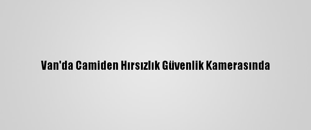 Van'da Camiden Hırsızlık Güvenlik Kamerasında
