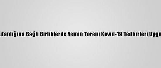 2'Nci Kolordu Komutanlığına Bağlı Birliklerde Yemin Töreni Kovid-19 Tedbirleri Uygulanarak İcra Edildi
