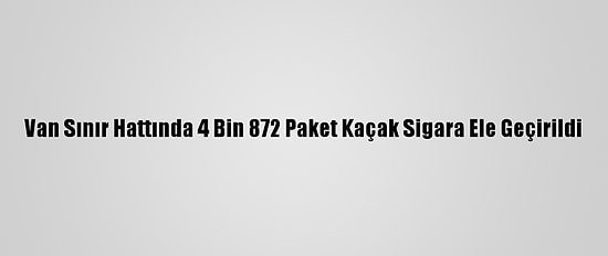 Van Sınır Hattında 4 Bin 872 Paket Kaçak Sigara Ele Geçirildi