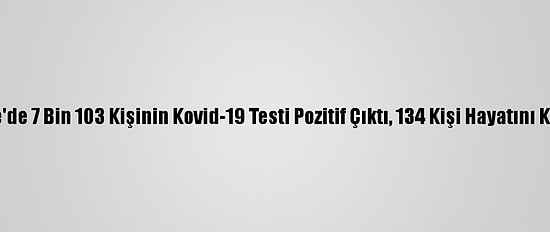 Türkiye'de 7 Bin 103 Kişinin Kovid-19 Testi Pozitif Çıktı, 134 Kişi Hayatını Kaybetti