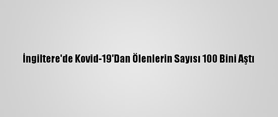 İngiltere'de Kovid-19'Dan Ölenlerin Sayısı 100 Bini Aştı