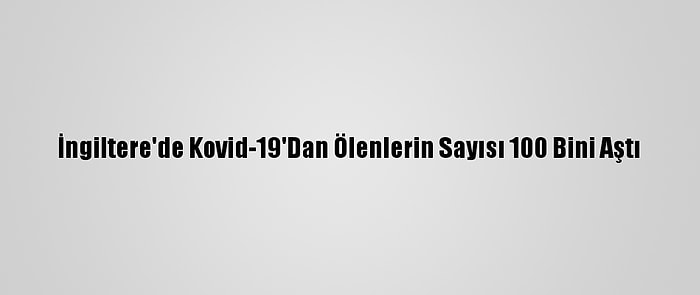 İngiltere'de Kovid-19'Dan Ölenlerin Sayısı 100 Bini Aştı