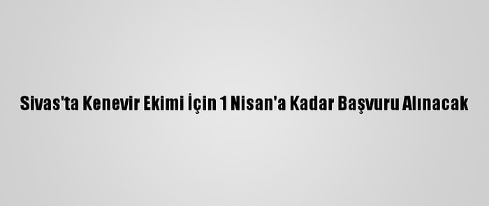 Sivas'ta Kenevir Ekimi İçin 1 Nisan'a Kadar Başvuru Alınacak