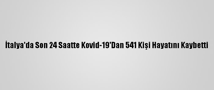 İtalya'da Son 24 Saatte Kovid-19'Dan 541 Kişi Hayatını Kaybetti