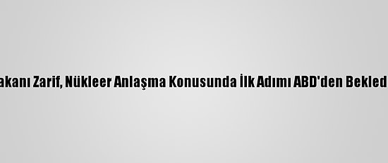 İran Dışişleri Bakanı Zarif, Nükleer Anlaşma Konusunda İlk Adımı ABD'den Beklediklerini Söyledi