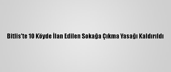 Bitlis'te 10 Köyde İlan Edilen Sokağa Çıkma Yasağı Kaldırıldı
