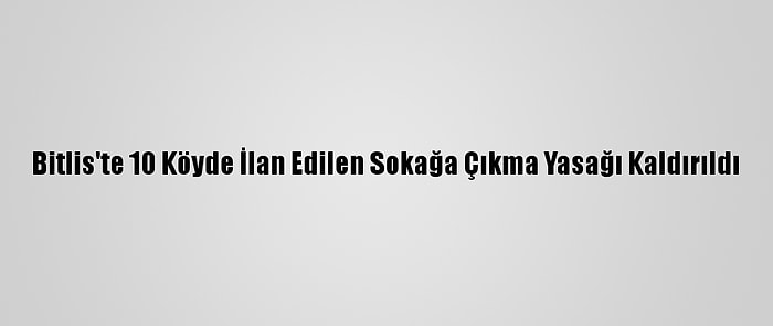 Bitlis'te 10 Köyde İlan Edilen Sokağa Çıkma Yasağı Kaldırıldı