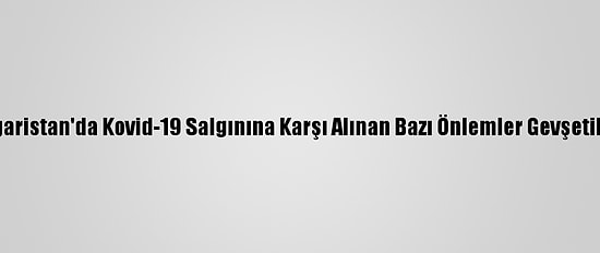 Bulgaristan'da Kovid-19 Salgınına Karşı Alınan Bazı Önlemler Gevşetiliyor