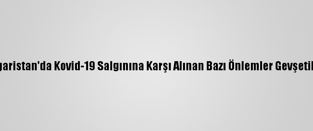 Bulgaristan'da Kovid-19 Salgınına Karşı Alınan Bazı Önlemler Gevşetiliyor