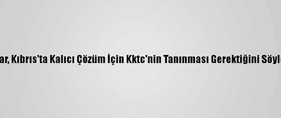 Tatar, Kıbrıs'ta Kalıcı Çözüm İçin Kktc'nin Tanınması Gerektiğini Söyledi