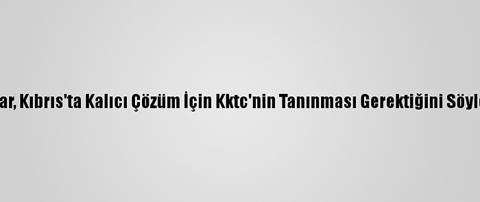 Tatar, Kıbrıs'ta Kalıcı Çözüm İçin Kktc'nin Tanınması Gerektiğini Söyledi