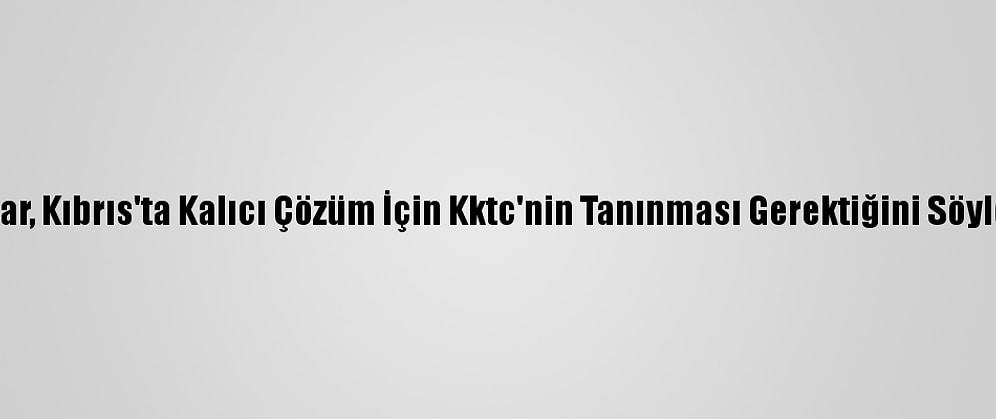 Tatar, Kıbrıs'ta Kalıcı Çözüm İçin Kktc'nin Tanınması Gerektiğini Söyledi