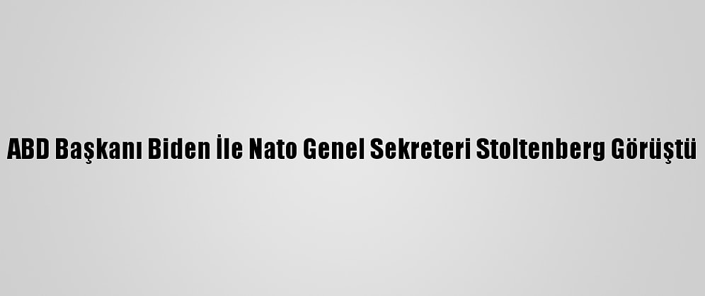 ABD Başkanı Biden İle Nato Genel Sekreteri Stoltenberg Görüştü
