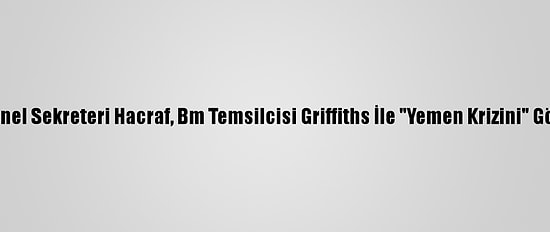Kik Genel Sekreteri Hacraf, Bm Temsilcisi Griffiths İle "Yemen Krizini" Görüştü