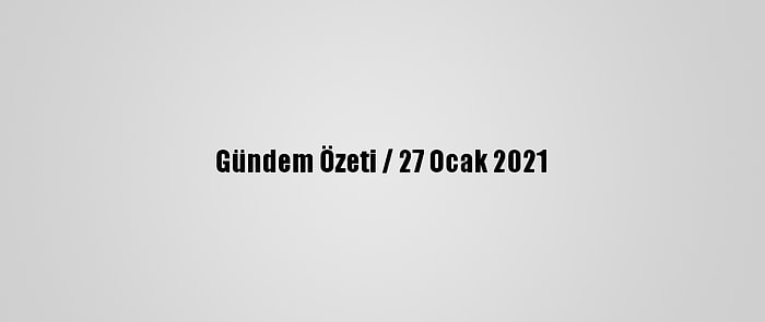 Gündem Özeti / 27 Ocak 2021