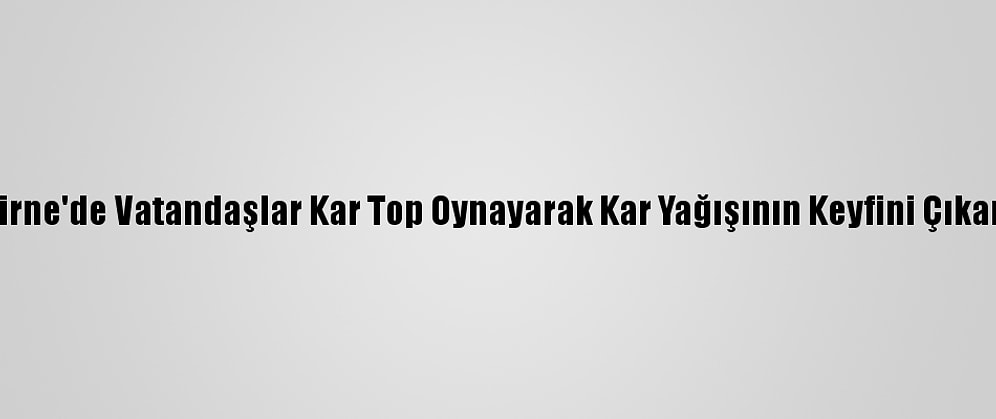 Edirne'de Vatandaşlar Kar Top Oynayarak Kar Yağışının Keyfini Çıkardı