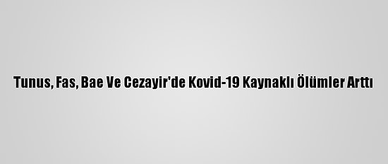 Tunus, Fas, Bae Ve Cezayir'de Kovid-19 Kaynaklı Ölümler Arttı