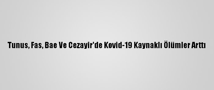 Tunus, Fas, Bae Ve Cezayir'de Kovid-19 Kaynaklı Ölümler Arttı