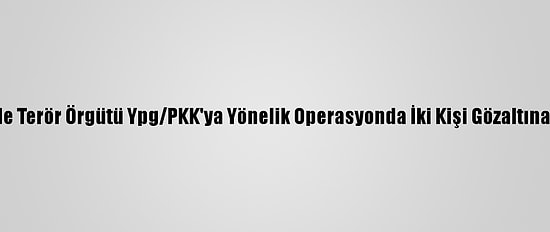İzmir'de Terör Örgütü Ypg/PKK'ya Yönelik Operasyonda İki Kişi Gözaltına Alındı