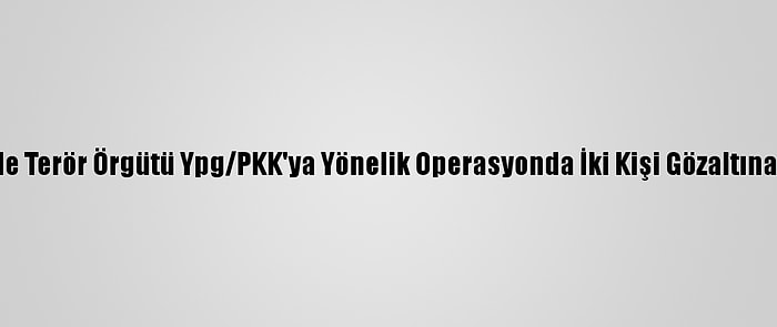 İzmir'de Terör Örgütü Ypg/PKK'ya Yönelik Operasyonda İki Kişi Gözaltına Alındı