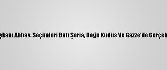 Filistin Devlet Başkanı Abbas, Seçimleri Batı Şeria, Doğu Kudüs Ve Gazze'de Gerçekleştirmek İstiyor