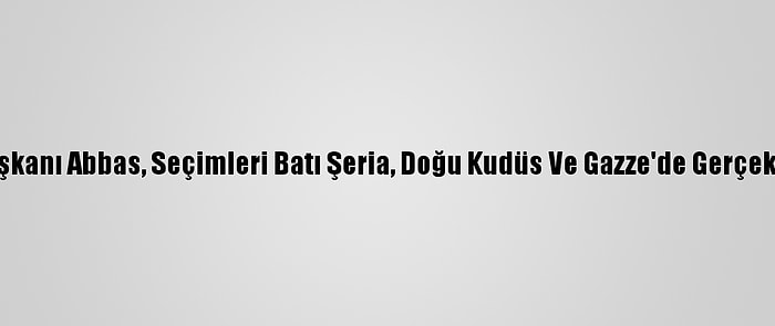 Filistin Devlet Başkanı Abbas, Seçimleri Batı Şeria, Doğu Kudüs Ve Gazze'de Gerçekleştirmek İstiyor