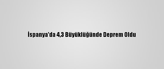 İspanya'da 4,3 Büyüklüğünde Deprem Oldu