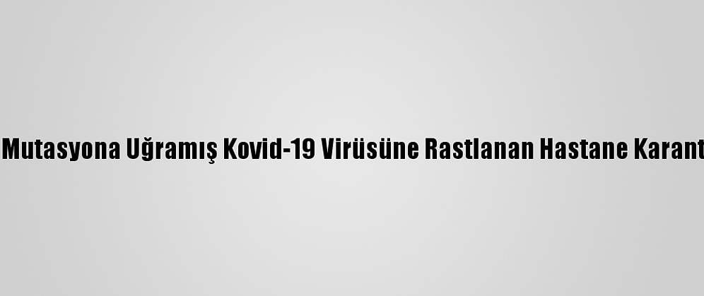 Almanya'da Mutasyona Uğramış Kovid-19 Virüsüne Rastlanan Hastane Karantinaya Alındı