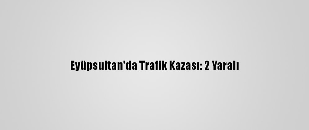 Eyüpsultan'da Trafik Kazası: 2 Yaralı