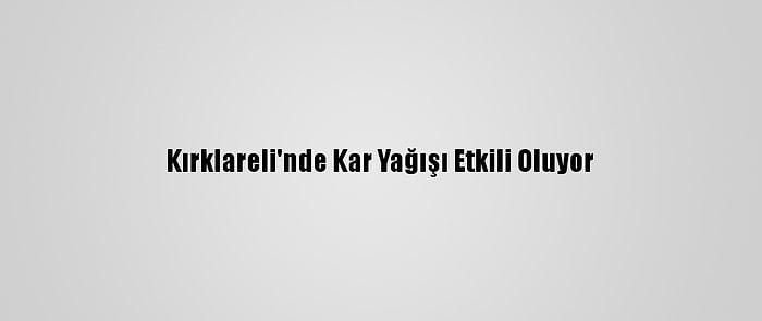 Kırklareli'nde Kar Yağışı Etkili Oluyor