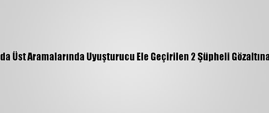 Adana'da Üst Aramalarında Uyuşturucu Ele Geçirilen 2 Şüpheli Gözaltına Alındı
