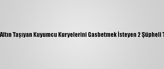 Mersin'de Altın Taşıyan Kuyumcu Kuryelerini Gasbetmek İsteyen 2 Şüpheli Tutuklandı