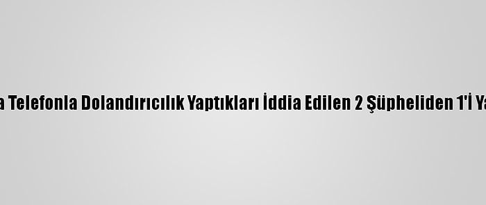 Adana'da Telefonla Dolandırıcılık Yaptıkları İddia Edilen 2 Şüpheliden 1'İ Yakalandı