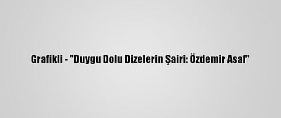 Grafikli - "Duygu Dolu Dizelerin Şairi: Özdemir Asaf"