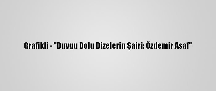 Grafikli - "Duygu Dolu Dizelerin Şairi: Özdemir Asaf"