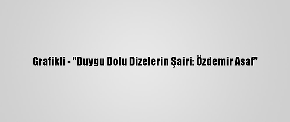 Grafikli - "Duygu Dolu Dizelerin Şairi: Özdemir Asaf"