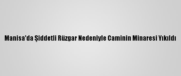 Manisa'da Şiddetli Rüzgar Nedeniyle Caminin Minaresi Yıkıldı