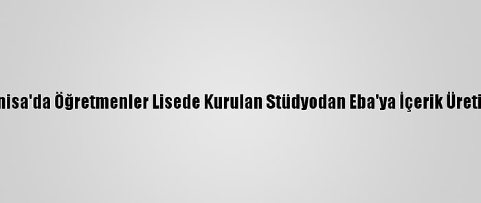 Manisa'da Öğretmenler Lisede Kurulan Stüdyodan Eba'ya İçerik Üretiyor