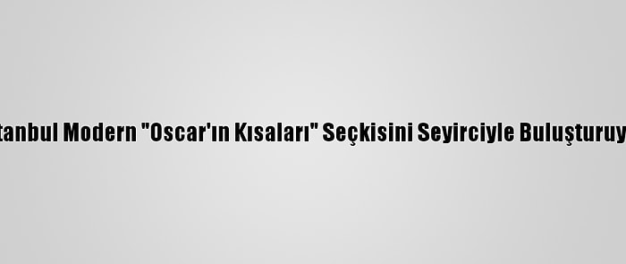 İstanbul Modern "Oscar'ın Kısaları" Seçkisini Seyirciyle Buluşturuyor