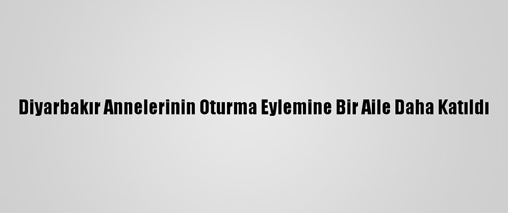Diyarbakır Annelerinin Oturma Eylemine Bir Aile Daha Katıldı