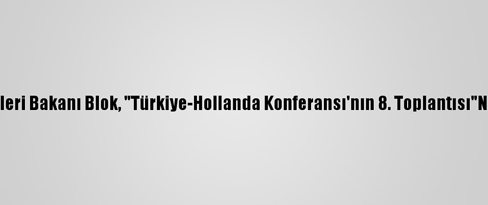 Hollanda Dışişleri Bakanı Blok, "Türkiye-Hollanda Konferansı'nın 8. Toplantısı"Nda Konuştu: (1)