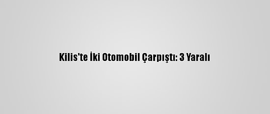 Kilis'te İki Otomobil Çarpıştı: 3 Yaralı