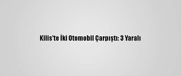 Kilis'te İki Otomobil Çarpıştı: 3 Yaralı