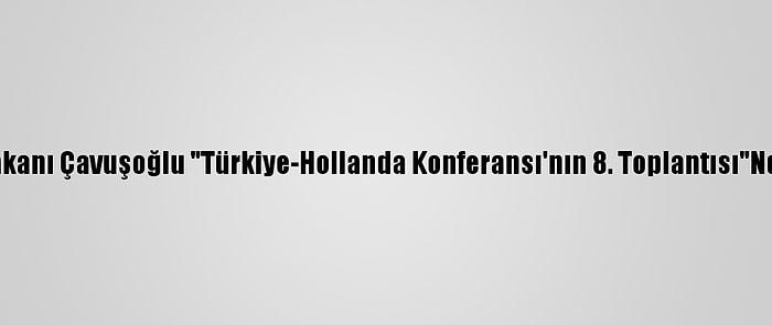 Dışişleri Bakanı Çavuşoğlu "Türkiye-Hollanda Konferansı'nın 8. Toplantısı"Nda Konuştu: