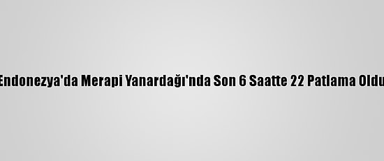 Endonezya'da Merapi Yanardağı'nda Son 6 Saatte 22 Patlama Oldu