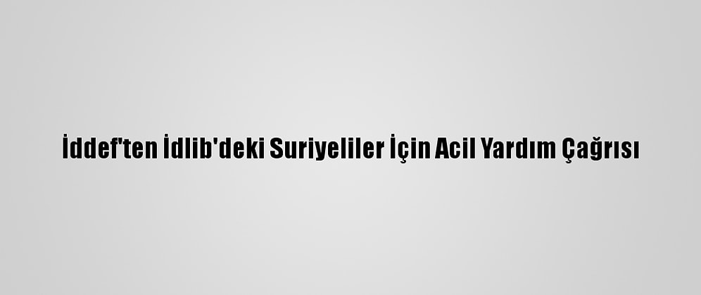 İddef'ten İdlib'deki Suriyeliler İçin Acil Yardım Çağrısı
