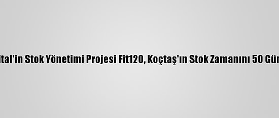 Koçdigital'in Stok Yönetimi Projesi Fit120, Koçtaş'ın Stok Zamanını 50 Gün Azalttı