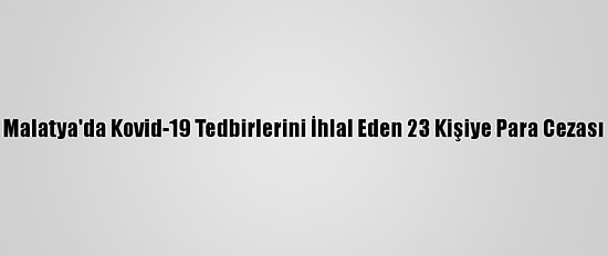 Malatya'da Kovid-19 Tedbirlerini İhlal Eden 23 Kişiye Para Cezası