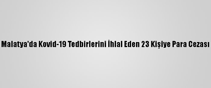 Malatya'da Kovid-19 Tedbirlerini İhlal Eden 23 Kişiye Para Cezası