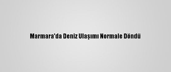 Marmara'da Deniz Ulaşımı Normale Döndü